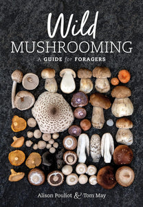 Wild Mushrooming: A Guide For Foragers - Alison Pouliot & Tom May