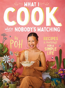 What I Cook When Nobody’s Watching - Poh Ling Yeow